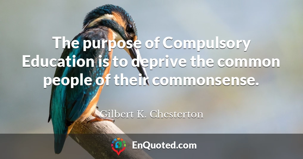 The purpose of Compulsory Education is to deprive the common people of their commonsense.