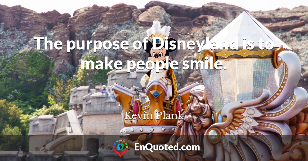 The purpose of Disneyland is to make people smile.