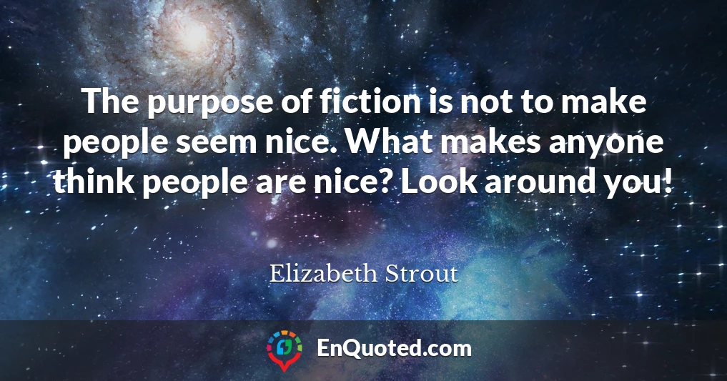 The purpose of fiction is not to make people seem nice. What makes anyone think people are nice? Look around you!