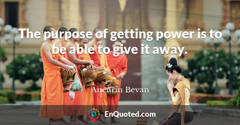 The purpose of getting power is to be able to give it away.