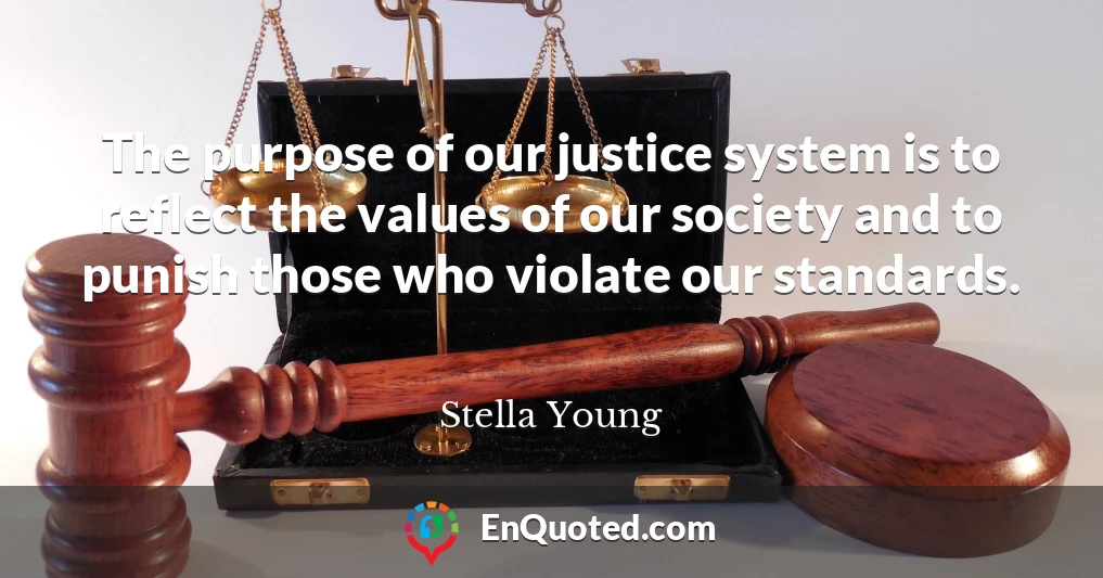The purpose of our justice system is to reflect the values of our society and to punish those who violate our standards.