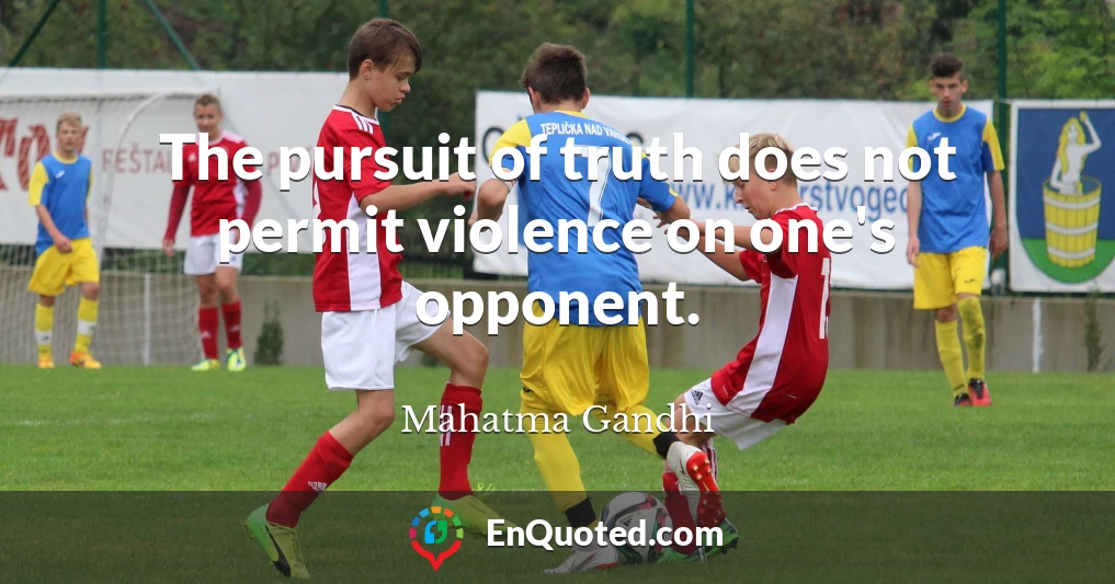 The pursuit of truth does not permit violence on one's opponent.