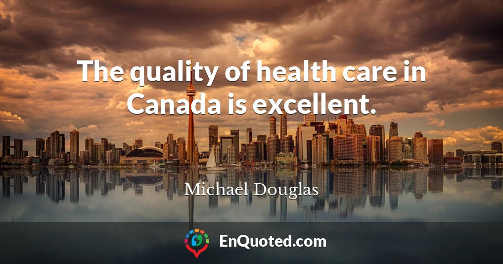 The quality of health care in Canada is excellent.