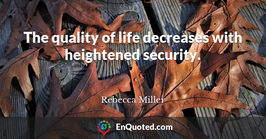 The quality of life decreases with heightened security.