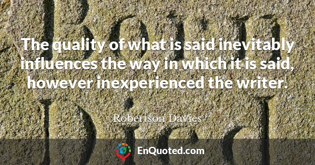 The quality of what is said inevitably influences the way in which it is said, however inexperienced the writer.