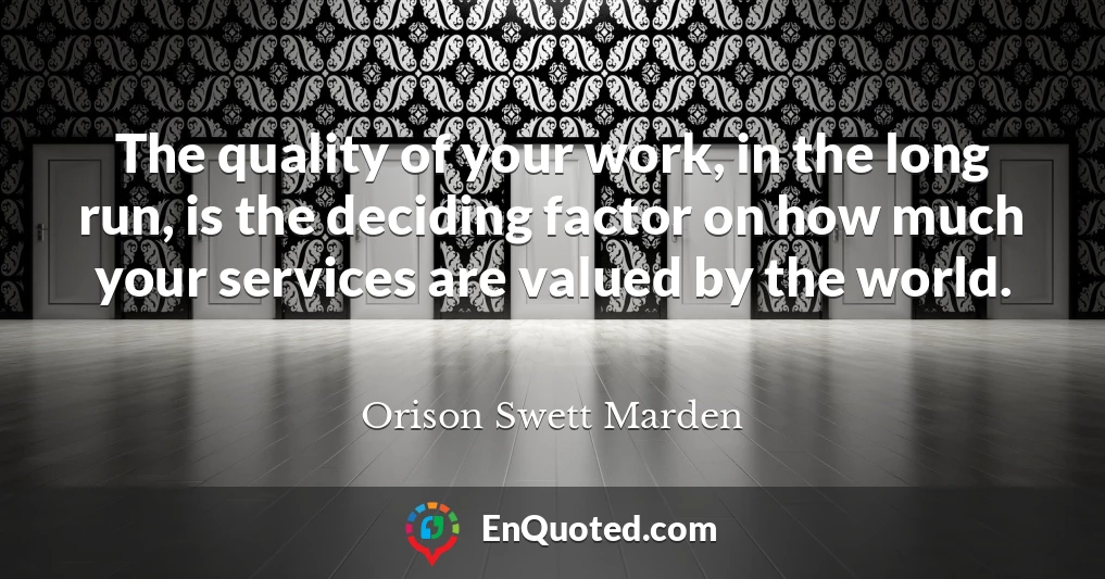The quality of your work, in the long run, is the deciding factor on how much your services are valued by the world.