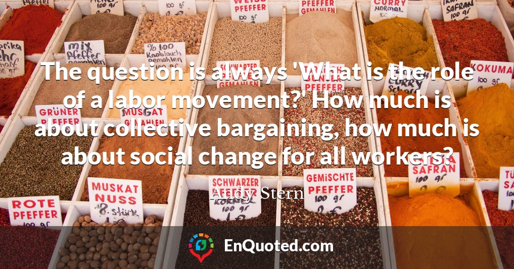 The question is always 'What is the role of a labor movement?' How much is about collective bargaining, how much is about social change for all workers?