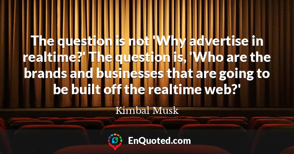 The question is not 'Why advertise in realtime?' The question is, 'Who are the brands and businesses that are going to be built off the realtime web?'