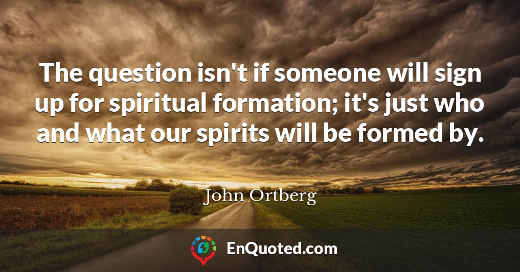 The question isn't if someone will sign up for spiritual formation; it's just who and what our spirits will be formed by.