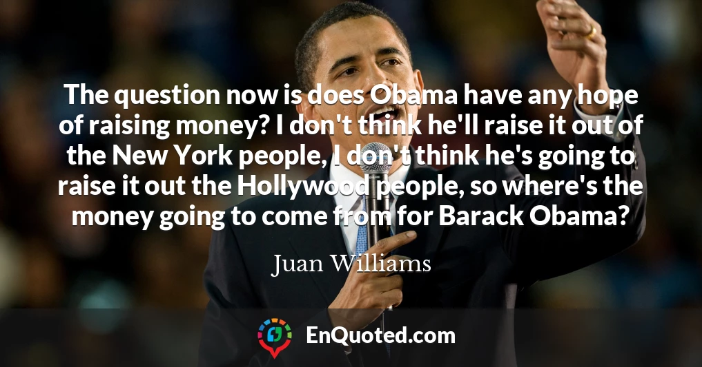 The question now is does Obama have any hope of raising money? I don't think he'll raise it out of the New York people, I don't think he's going to raise it out the Hollywood people, so where's the money going to come from for Barack Obama?