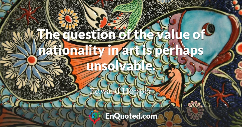 The question of the value of nationality in art is perhaps unsolvable.