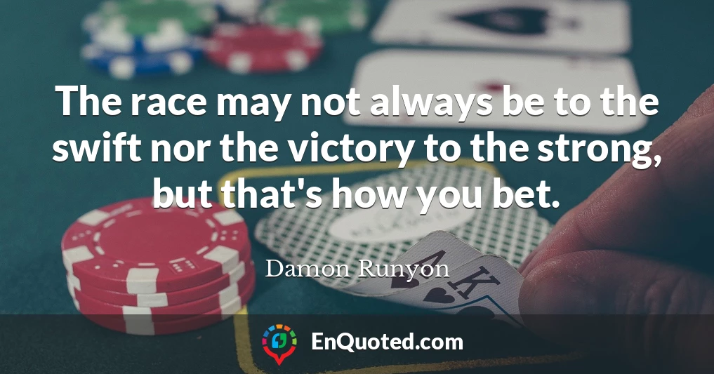 The race may not always be to the swift nor the victory to the strong, but that's how you bet.