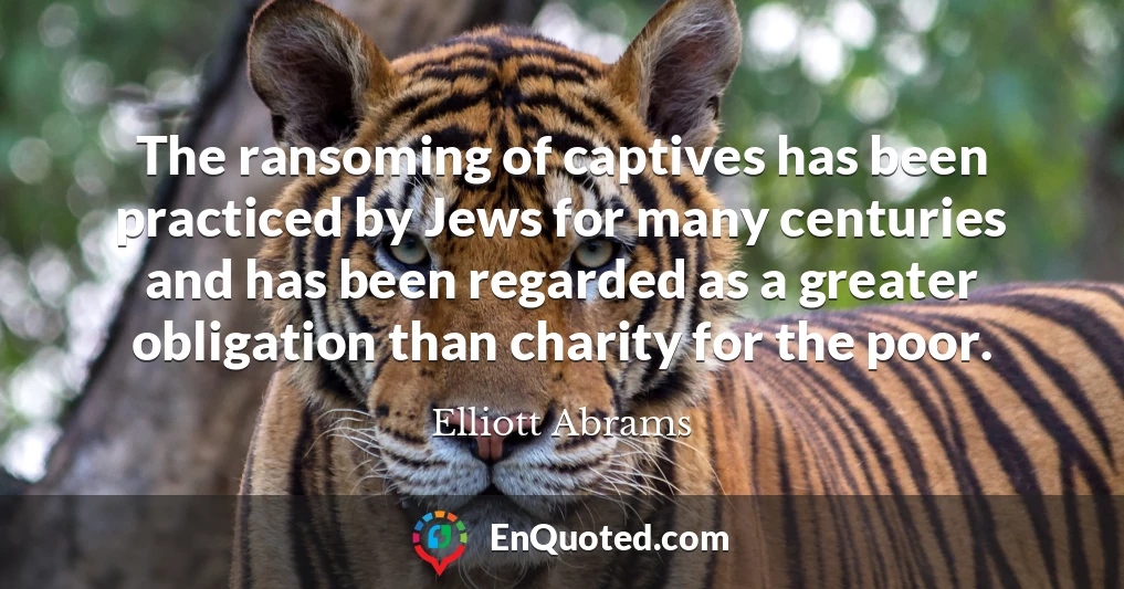 The ransoming of captives has been practiced by Jews for many centuries and has been regarded as a greater obligation than charity for the poor.