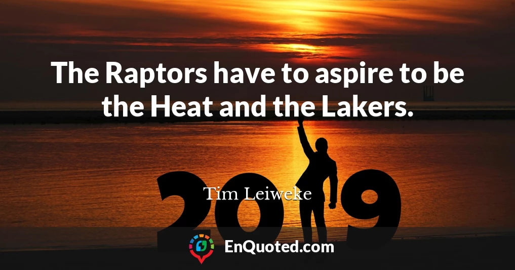 The Raptors have to aspire to be the Heat and the Lakers.