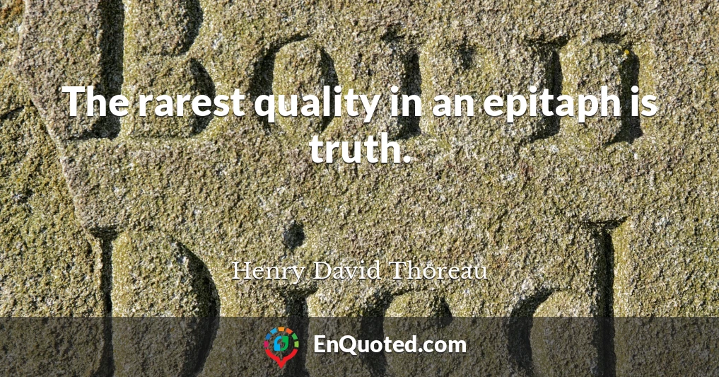 The rarest quality in an epitaph is truth.