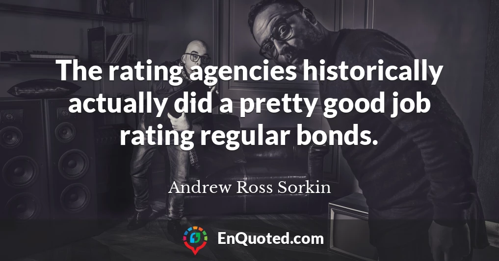 The rating agencies historically actually did a pretty good job rating regular bonds.