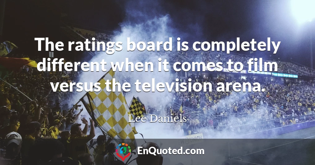 The ratings board is completely different when it comes to film versus the television arena.