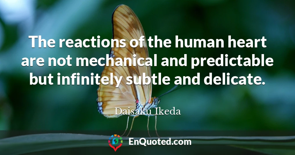 The reactions of the human heart are not mechanical and predictable but infinitely subtle and delicate.