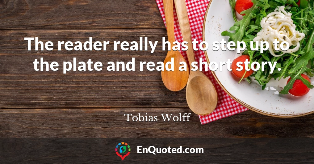 The reader really has to step up to the plate and read a short story.