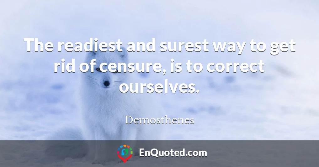 The readiest and surest way to get rid of censure, is to correct ourselves.