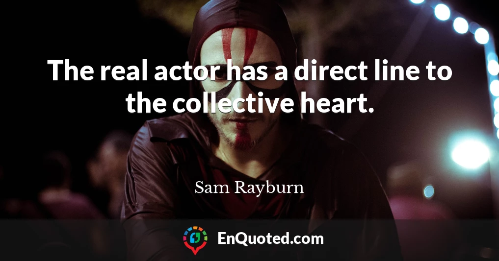 The real actor has a direct line to the collective heart.