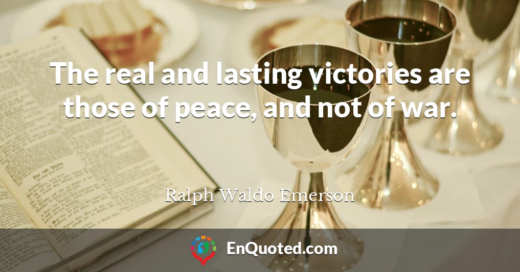 The real and lasting victories are those of peace, and not of war.