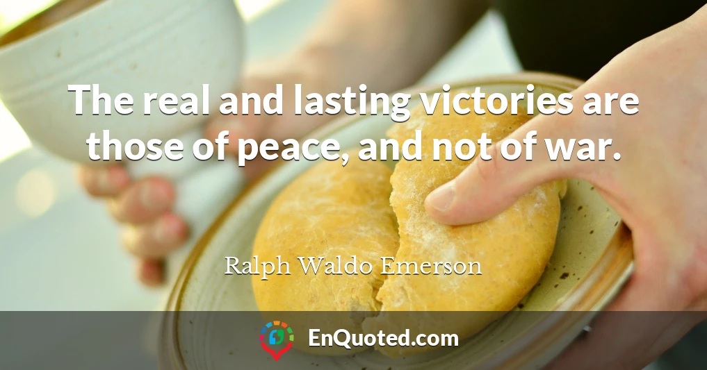 The real and lasting victories are those of peace, and not of war.