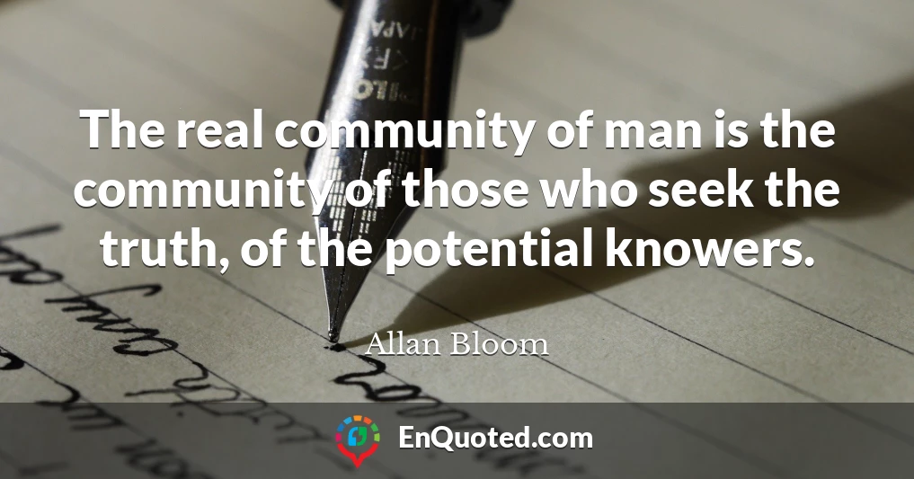 The real community of man is the community of those who seek the truth, of the potential knowers.