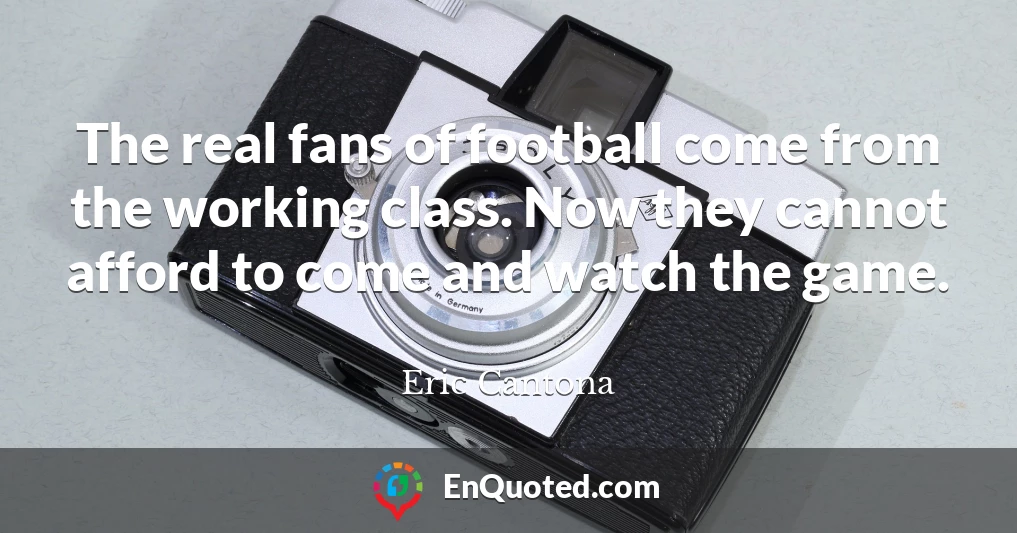 The real fans of football come from the working class. Now they cannot afford to come and watch the game.