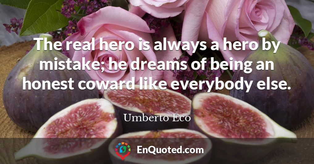 The real hero is always a hero by mistake; he dreams of being an honest coward like everybody else.
