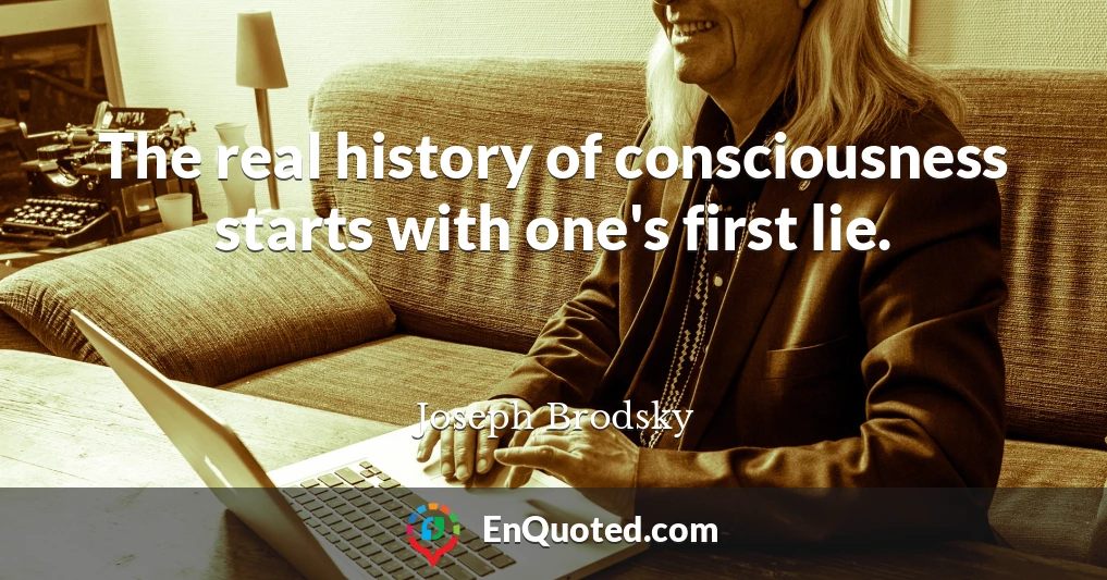 The real history of consciousness starts with one's first lie.