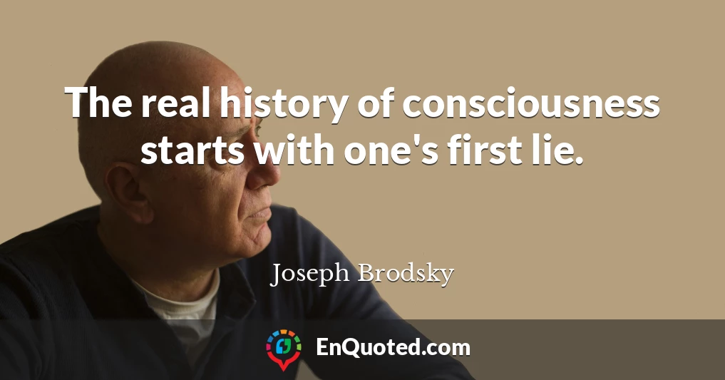 The real history of consciousness starts with one's first lie.