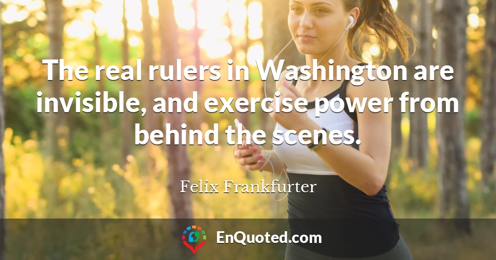 The real rulers in Washington are invisible, and exercise power from behind the scenes.