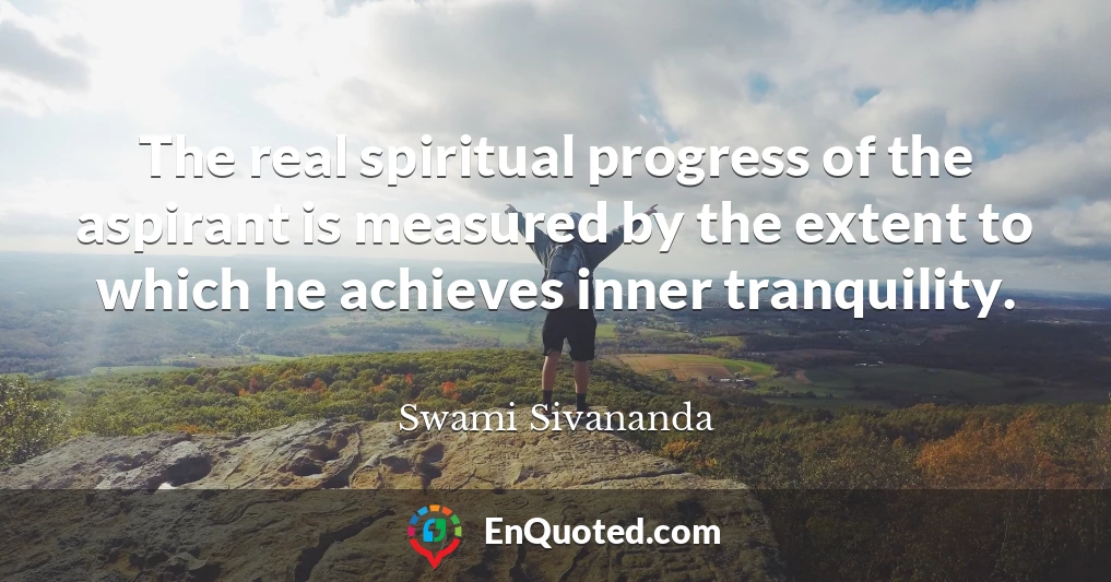 The real spiritual progress of the aspirant is measured by the extent to which he achieves inner tranquility.