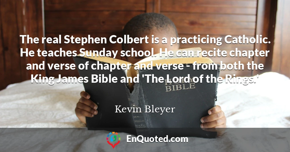 The real Stephen Colbert is a practicing Catholic. He teaches Sunday school. He can recite chapter and verse of chapter and verse - from both the King James Bible and 'The Lord of the Rings.'
