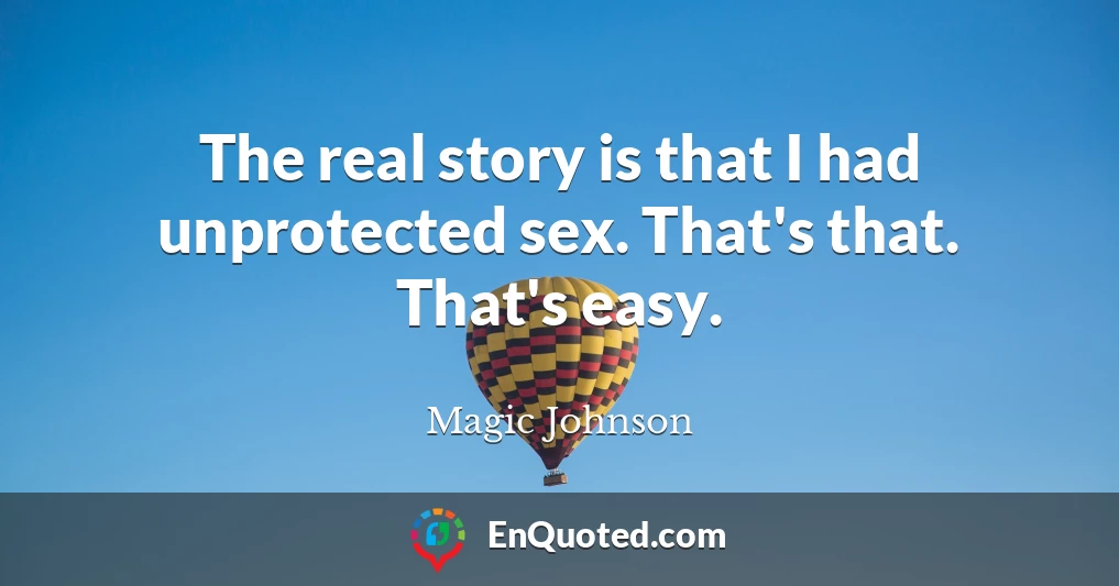 The real story is that I had unprotected sex. That's that. That's easy.