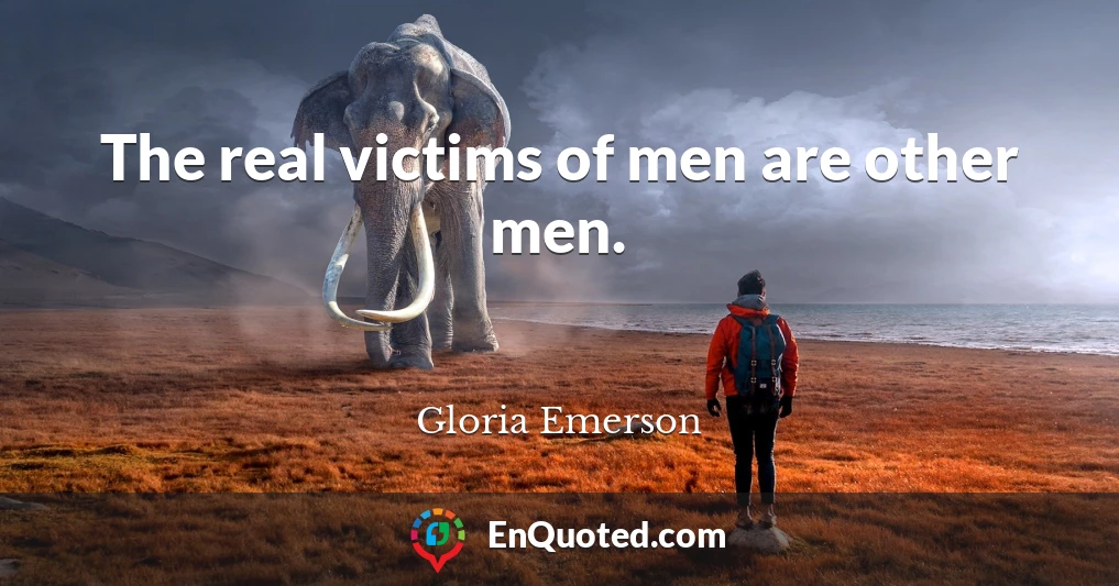 The real victims of men are other men.