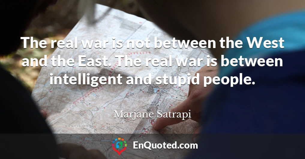 The real war is not between the West and the East. The real war is between intelligent and stupid people.