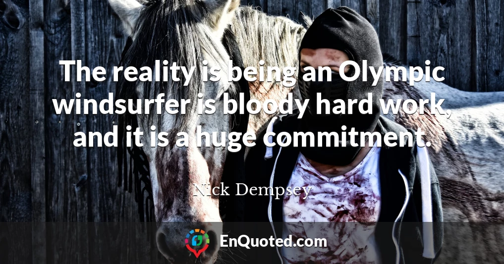 The reality is being an Olympic windsurfer is bloody hard work, and it is a huge commitment.