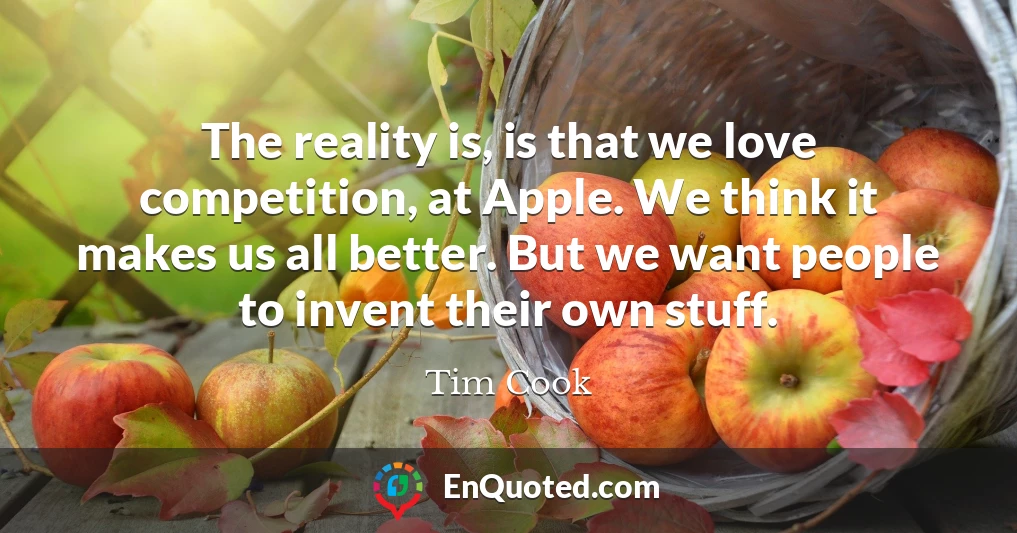 The reality is, is that we love competition, at Apple. We think it makes us all better. But we want people to invent their own stuff.