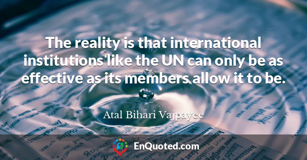 The reality is that international institutions like the UN can only be as effective as its members allow it to be.