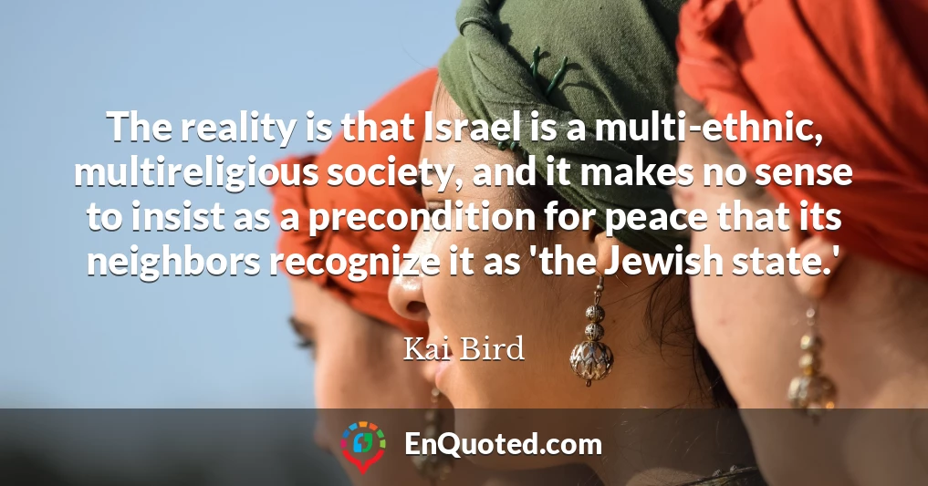 The reality is that Israel is a multi-ethnic, multireligious society, and it makes no sense to insist as a precondition for peace that its neighbors recognize it as 'the Jewish state.'