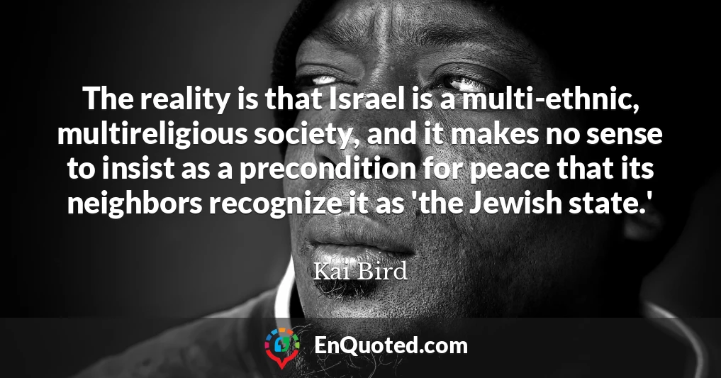 The reality is that Israel is a multi-ethnic, multireligious society, and it makes no sense to insist as a precondition for peace that its neighbors recognize it as 'the Jewish state.'