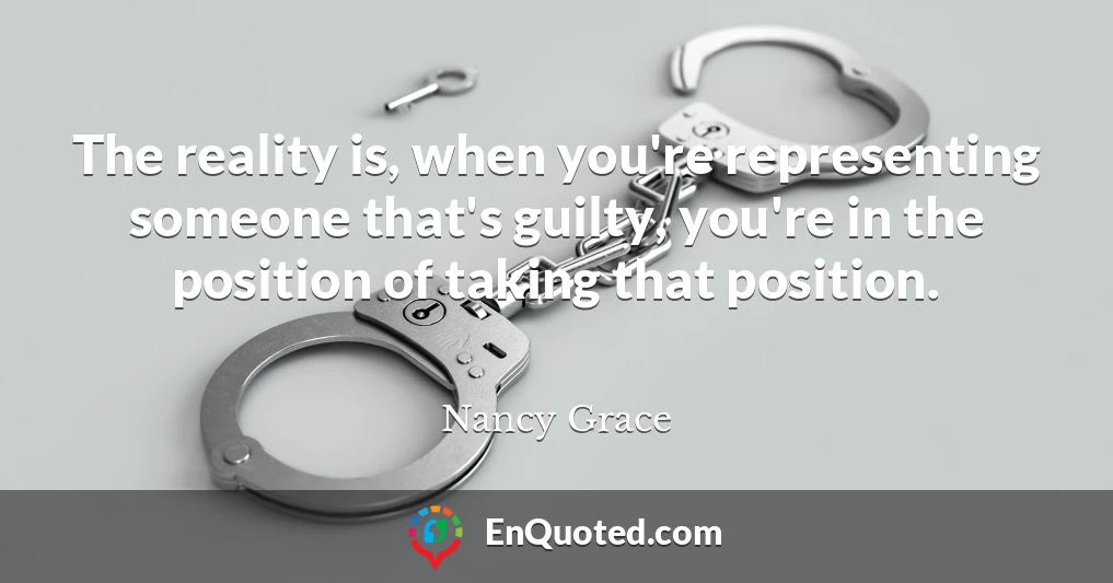 The reality is, when you're representing someone that's guilty, you're in the position of taking that position.