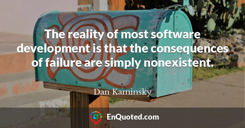 The reality of most software development is that the consequences of failure are simply nonexistent.