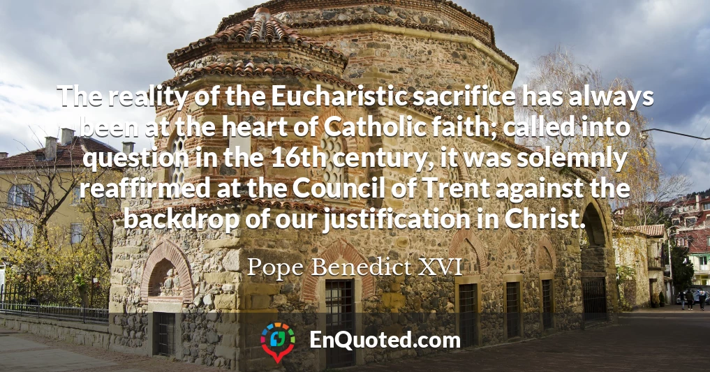 The reality of the Eucharistic sacrifice has always been at the heart of Catholic faith; called into question in the 16th century, it was solemnly reaffirmed at the Council of Trent against the backdrop of our justification in Christ.