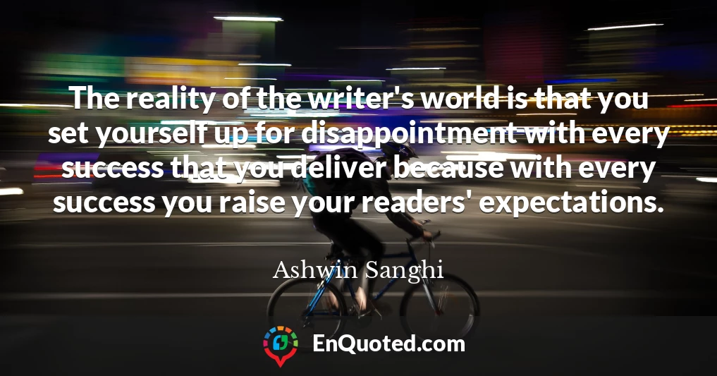 The reality of the writer's world is that you set yourself up for disappointment with every success that you deliver because with every success you raise your readers' expectations.
