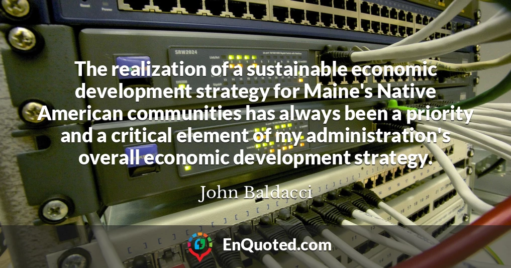 The realization of a sustainable economic development strategy for Maine's Native American communities has always been a priority and a critical element of my administration's overall economic development strategy.