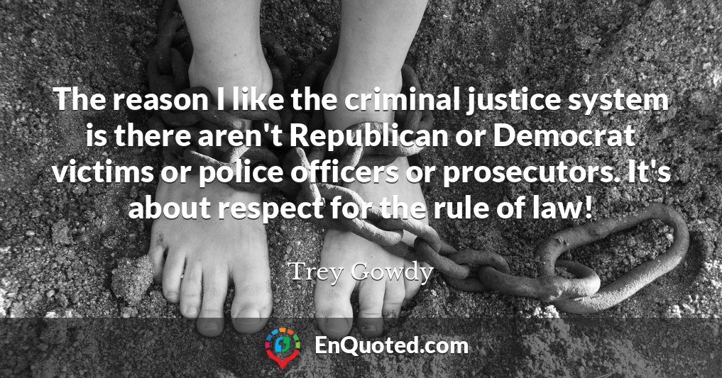 The reason I like the criminal justice system is there aren't Republican or Democrat victims or police officers or prosecutors. It's about respect for the rule of law!