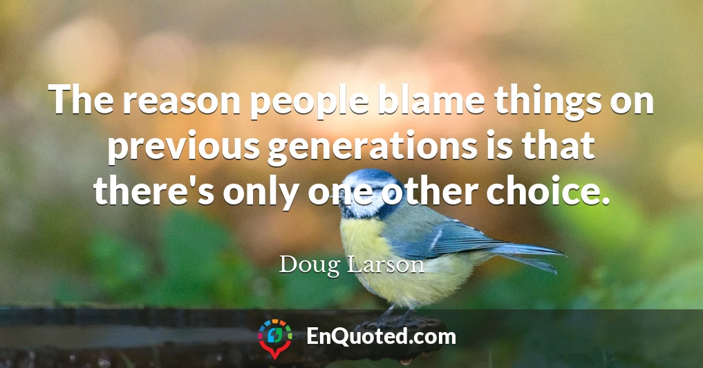 The reason people blame things on previous generations is that there's only one other choice.